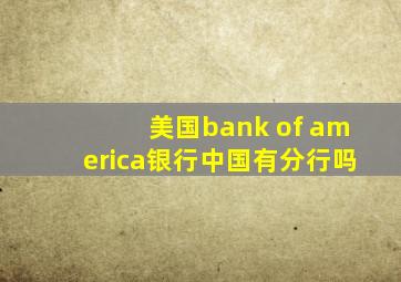 美国bank of america银行中国有分行吗